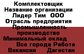 Комплектовщик › Название организации ­ Лидер Тим, ООО › Отрасль предприятия ­ Промышленность, производство › Минимальный оклад ­ 18 000 - Все города Работа » Вакансии   . Дагестан респ.,Дагестанские Огни г.